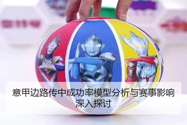 意甲边路传中成功率模型分析与赛事影响深入探讨