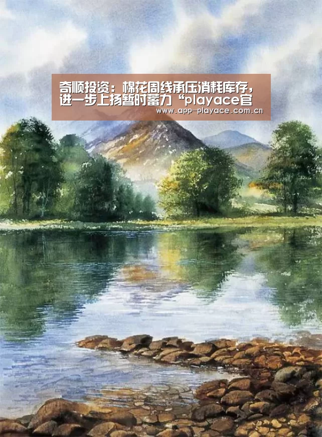 奇顺投资：棉花周线承压消耗库存，进一步上扬暂时蓄力“playace官网”(图2)